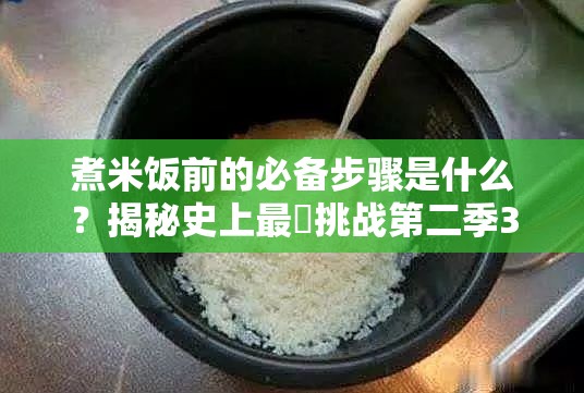 煮米饭前的必备步骤是什么？揭秘史上最囧挑战第二季37关攻略