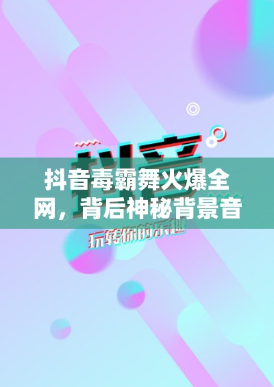 抖音毒霸舞火爆全网，背后神秘背景音乐歌名究竟是什么？