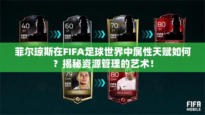 菲尔琼斯在FIFA足球世界中属性天赋如何？揭秘资源管理的艺术！