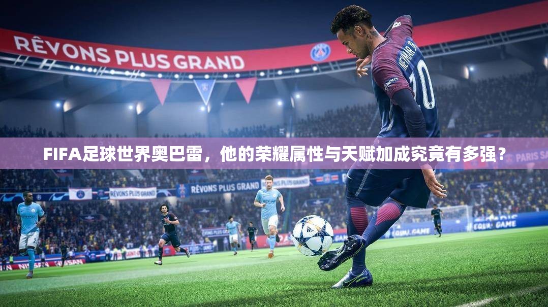 FIFA足球世界奥巴雷，他的荣耀属性与天赋加成究竟有多强？