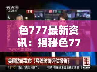 色777最新资讯：揭秘色777背后的故事与热门话题，带你深入了解色777的魅力与影响