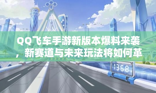 QQ飞车手游新版本爆料来袭，新赛道与未来玩法将如何革命？