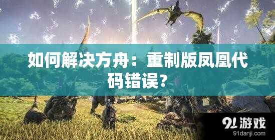 如何解决方舟：重制版凤凰代码错误？