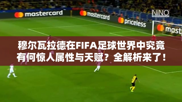 穆尔瓦拉德在FIFA足球世界中究竟有何惊人属性与天赋？全解析来了！