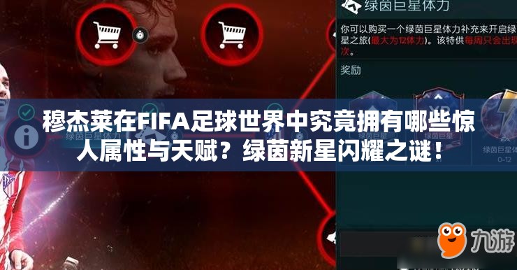 穆杰莱在FIFA足球世界中究竟拥有哪些惊人属性与天赋？绿茵新星闪耀之谜！