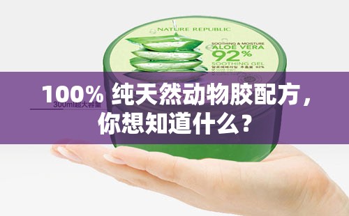 100% 纯天然动物胶配方，你想知道什么？