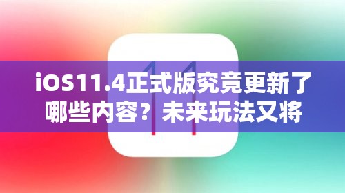 iOS11.4正式版究竟更新了哪些内容？未来玩法又将迎来哪些革命性变化？