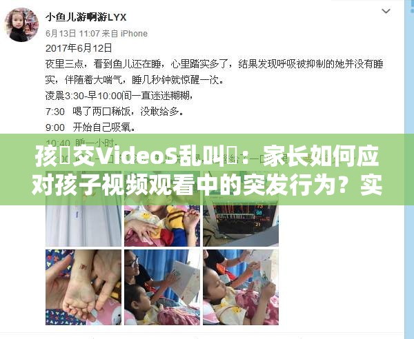 孩怮交VideoS乱叫✓：家长如何应对孩子视频观看中的突发行为？实用建议分享