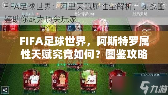 FIFA足球世界，阿斯特罗属性天赋究竟如何？图鉴攻略大揭秘！