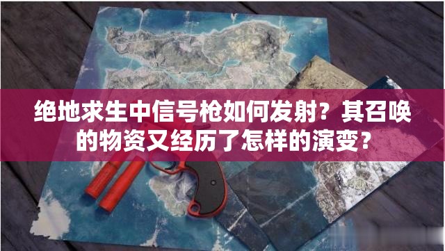 绝地求生中信号枪如何发射？其召唤的物资又经历了怎样的演变？