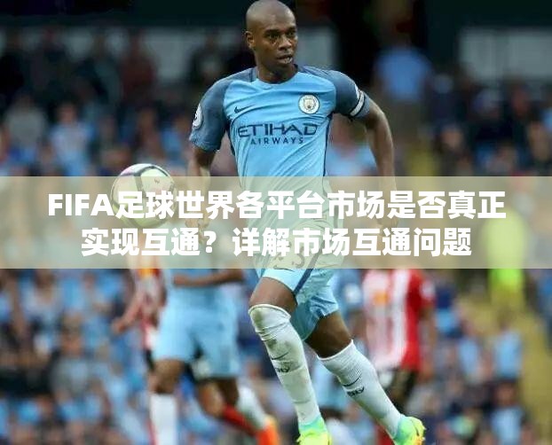 FIFA足球世界各平台市场是否真正实现互通？详解市场互通问题