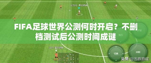 FIFA足球世界公测何时开启？不删档测试后公测时间成谜