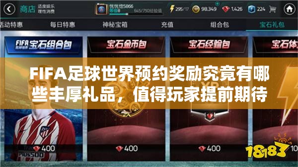 FIFA足球世界预约奖励究竟有哪些丰厚礼品，值得玩家提前期待吗？