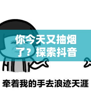 你今天又抽烟了？探索抖音表情包分享演变史，看尽抽烟梗图大全！