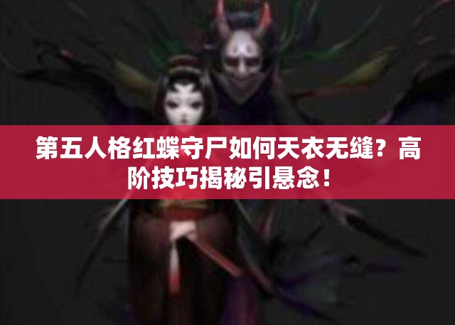 第五人格红蝶守尸如何天衣无缝？高阶技巧揭秘引悬念！