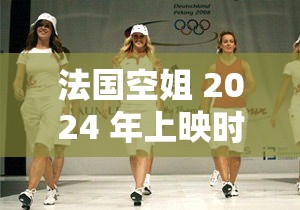 法国空姐 2024 年上映时间究竟是什么时候？快来一探究竟