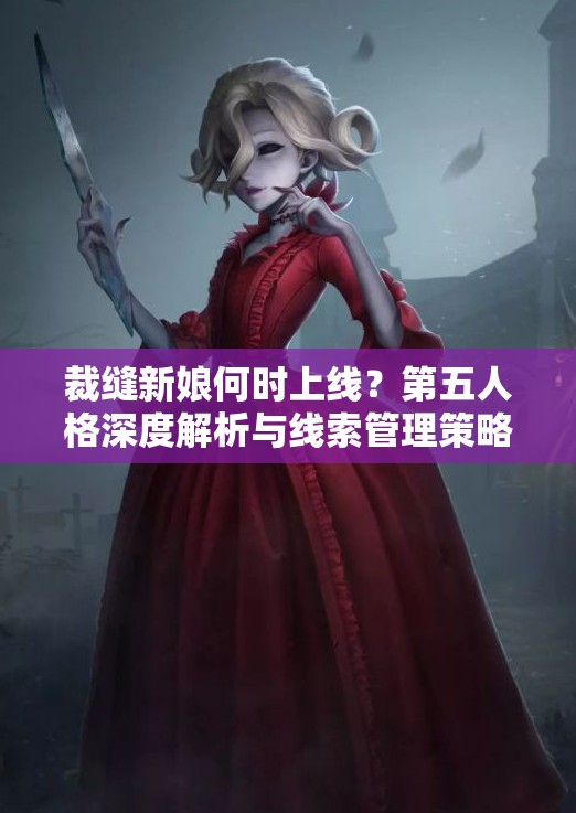 裁缝新娘何时上线？第五人格深度解析与线索管理策略揭秘