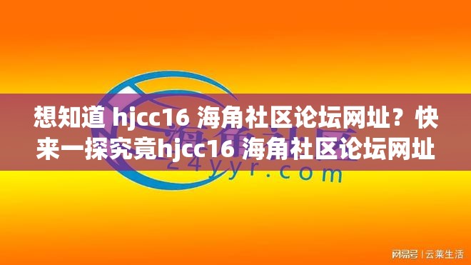 想知道 hjcc16 海角社区论坛网址？快来一探究竟hjcc16 海角社区论坛网址究竟是什么？点进来揭晓好奇 hjcc16 海角社区论坛网址？这里提供准确答案