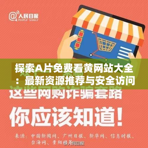 探索A片免费看黄网站大全：最新资源推荐与安全访问指南，助你轻松找到心仪内容