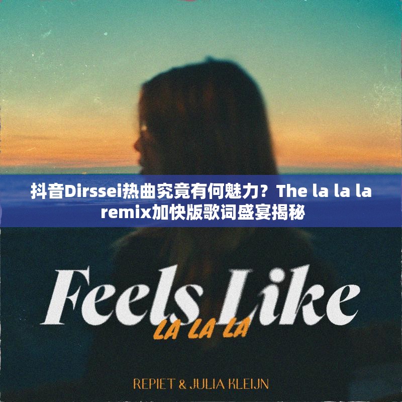 抖音Dirssei热曲究竟有何魅力？The la la la remix加快版歌词盛宴揭秘