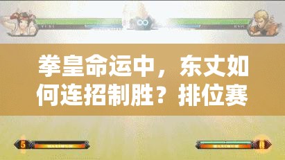 拳皇命运中，东丈如何连招制胜？排位赛使用心得揭秘！