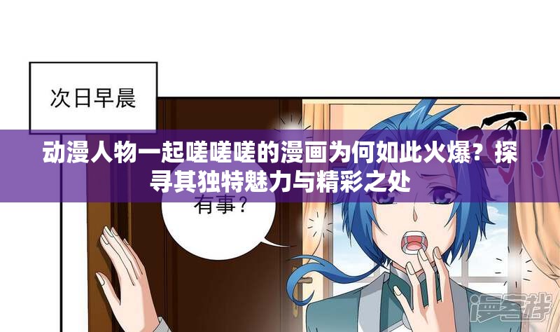 动漫人物一起嗟嗟嗟的漫画为何如此火爆？探寻其独特魅力与精彩之处