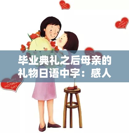 毕业典礼之后母亲的礼物日语中字：感人瞬间与母爱的深情表达