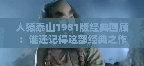 人猿泰山1981版经典回顾：谁还记得这部经典之作？重温童年记忆