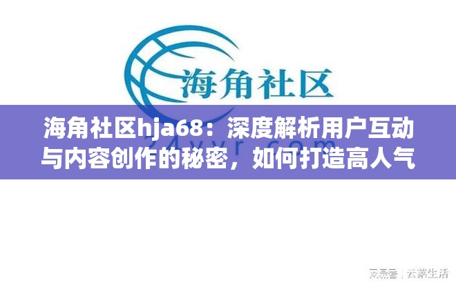 海角社区hja68：深度解析用户互动与内容创作的秘密，如何打造高人气社区？