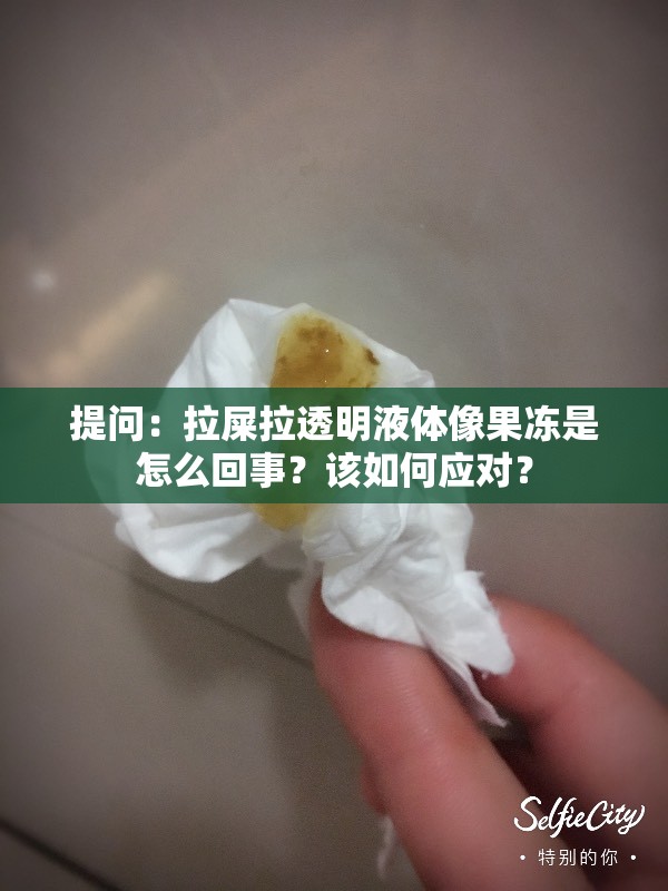 提问：拉屎拉透明液体像果冻是怎么回事？该如何应对？