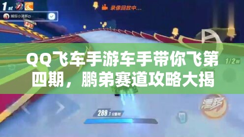 QQ飞车手游车手带你飞第四期，鹏弟赛道攻略大揭秘，你能挑战他的速度极限吗？