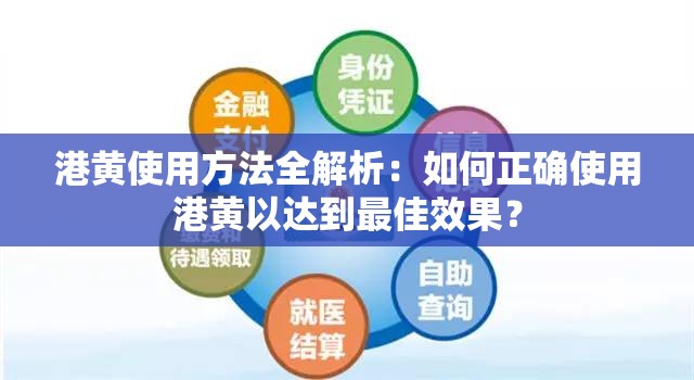 港黄使用方法全解析：如何正确使用港黄以达到最佳效果？