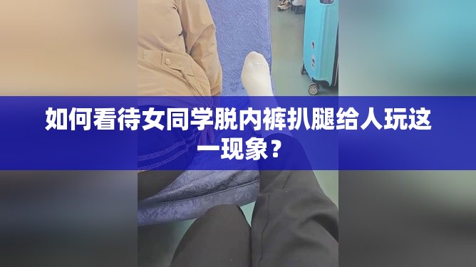 如何看待女同学脱内裤扒腿给人玩这一现象？