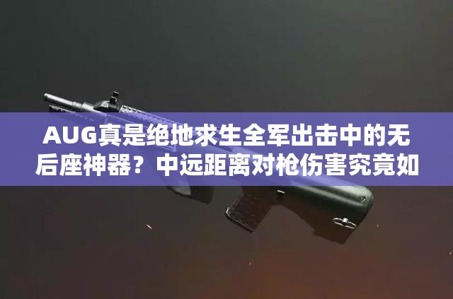 AUG真是绝地求生全军出击中的无后座神器？中远距离对枪伤害究竟如何？