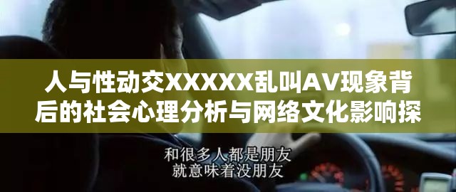 人与性动交XXXXX乱叫AV现象背后的社会心理分析与网络文化影响探讨