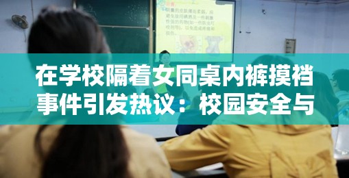 在学校隔着女同桌内裤摸裆事件引发热议：校园安全与道德教育如何平衡？