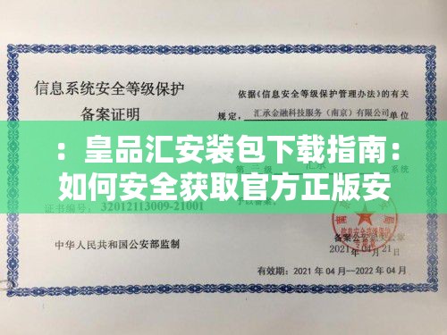 ：皇品汇安装包下载指南：如何安全获取官方正版安装包及最新版本一键下载教程解析：完整保留关键词皇品汇安装包下载，符合百度搜索习惯通过安全获取官方正版突出权威性和安全性，最新版本强调时效性，一键下载教程解决用户操作痛点，使用指南类长尾词自然提升搜索匹配度，符合移动端用户搜索场景需求