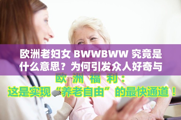 欧洲老妇女 BWWBWW 究竟是什么意思？为何引发众人好奇与关注？