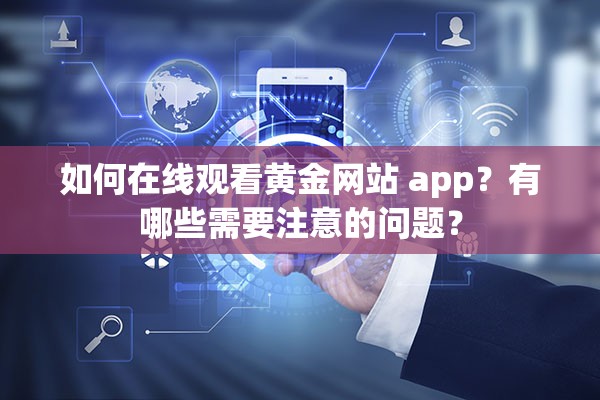 如何在线观看黄金网站 app？有哪些需要注意的问题？