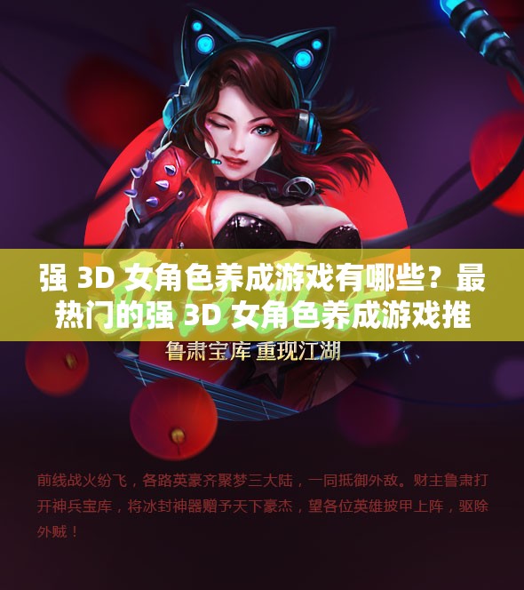 强 3D 女角色养成游戏有哪些？最热门的强 3D 女角色养成游戏推荐