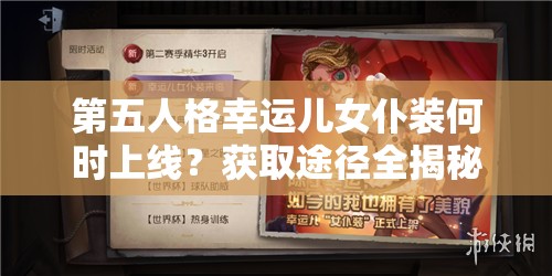 第五人格幸运儿女仆装何时上线？获取途径全揭秘！