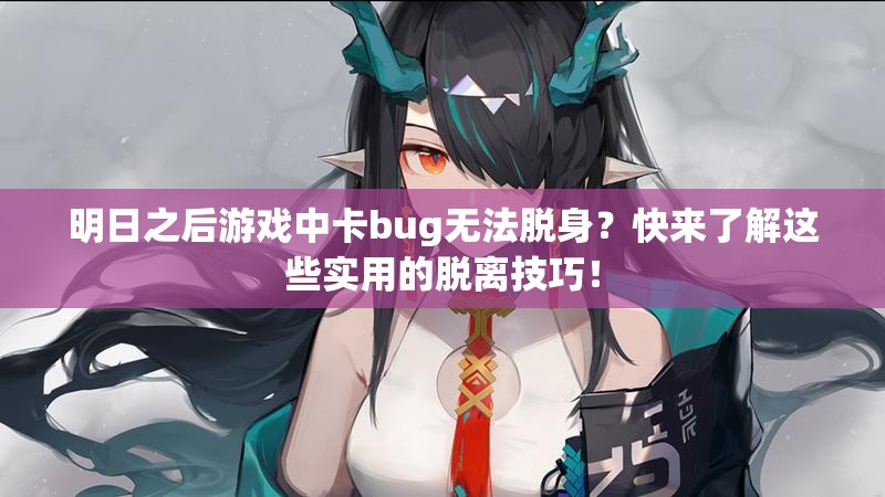 明日之后游戏中卡bug无法脱身？快来了解这些实用的脱离技巧！