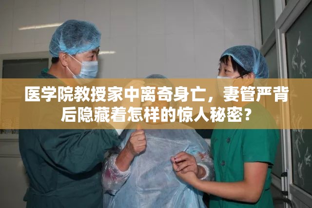 医学院教授家中离奇身亡，妻管严背后隐藏着怎样的惊人秘密？