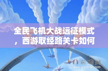 全民飞机大战远征模式，西游取经路关卡如何历经演变？