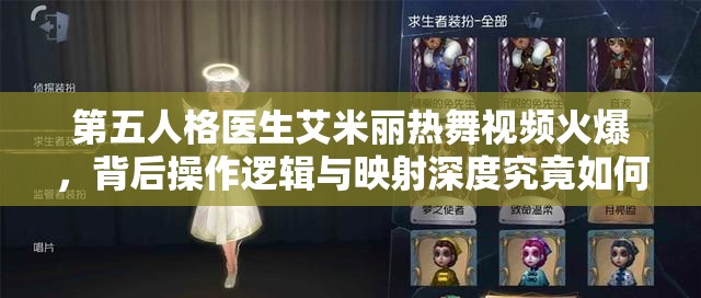 第五人格医生艾米丽热舞视频火爆，背后操作逻辑与映射深度究竟如何？