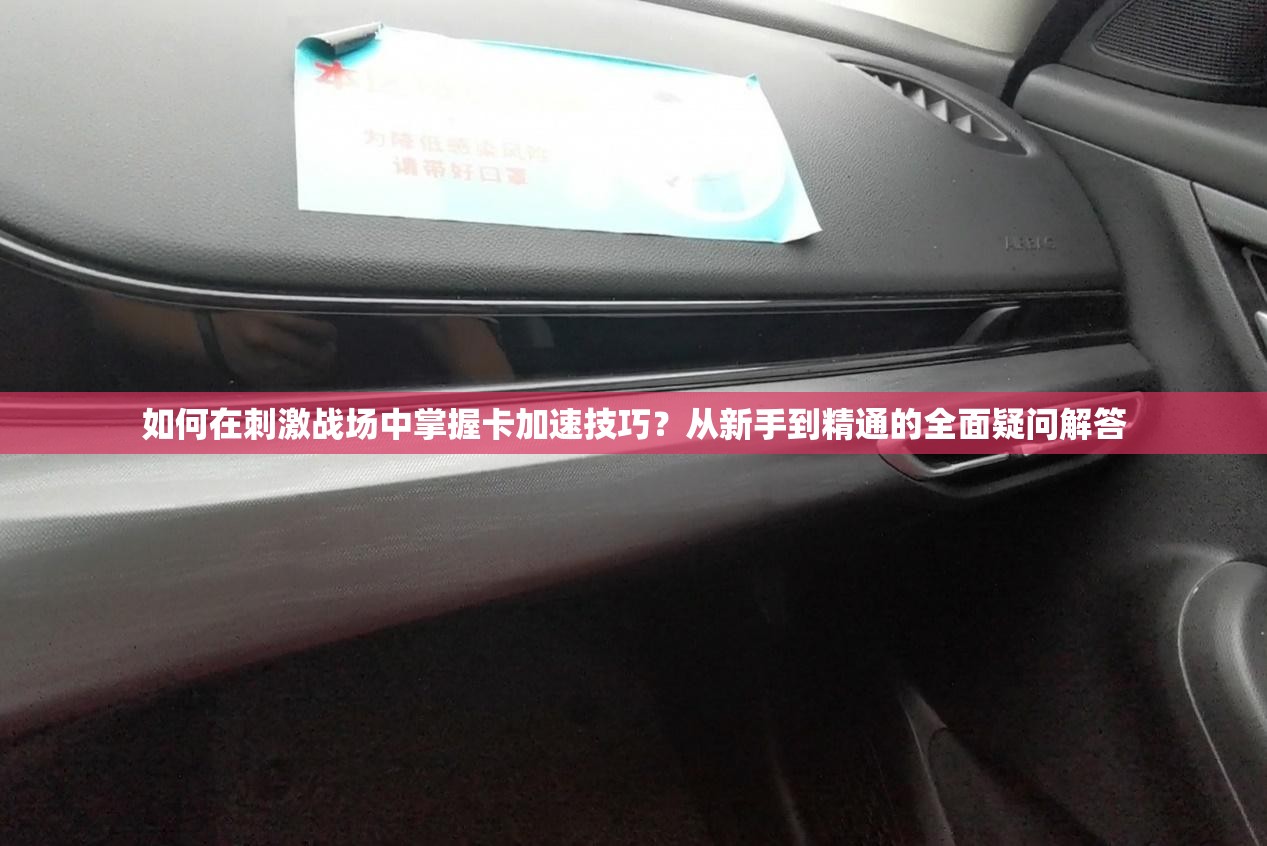 如何在刺激战场中掌握卡加速技巧？从新手到精通的全面疑问解答