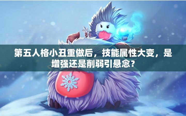 第五人格小丑重做后，技能属性大变，是增强还是削弱引悬念？