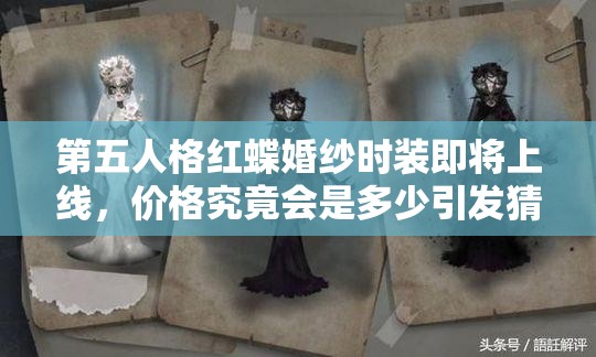 第五人格红蝶婚纱时装即将上线，价格究竟会是多少引发猜测？