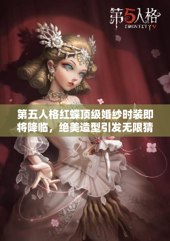 第五人格红蝶顶级婚纱时装即将降临，绝美造型引发无限猜想？