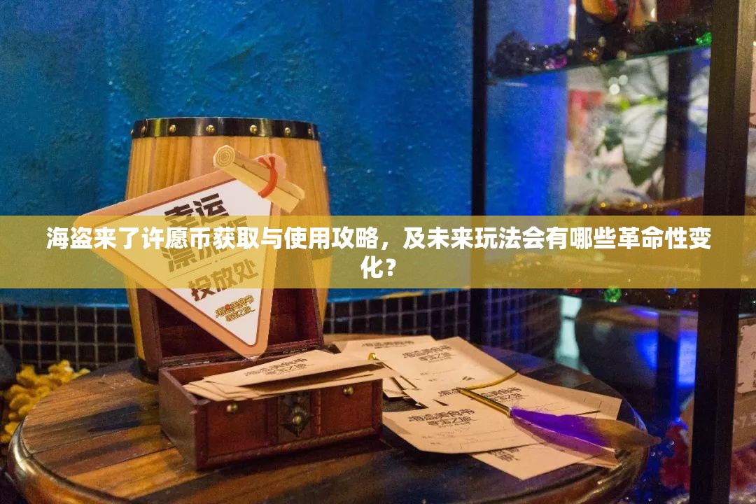 海盗来了许愿币获取与使用攻略，及未来玩法会有哪些革命性变化？